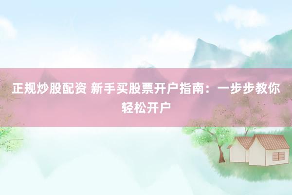正规炒股配资 新手买股票开户指南：一步步教你轻松开户