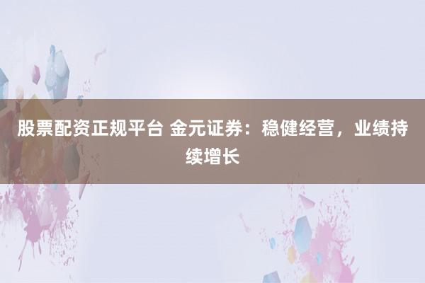 股票配资正规平台 金元证券：稳健经营，业绩持续增长