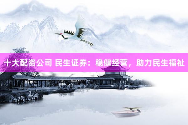 十大配资公司 民生证券：稳健经营，助力民生福祉