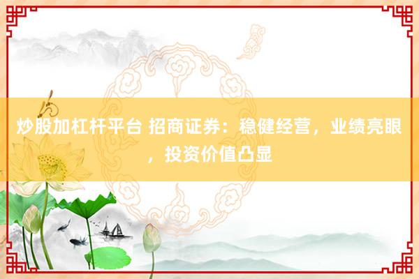 炒股加杠杆平台 招商证券：稳健经营，业绩亮眼，投资价值凸显