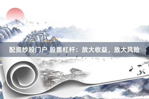 配资炒股门户 股票杠杆：放大收益，放大风险