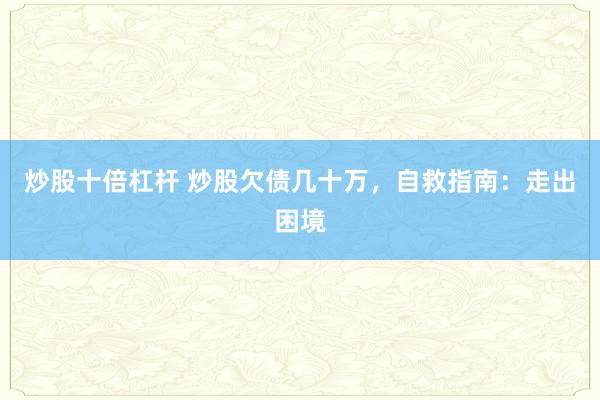 炒股十倍杠杆 炒股欠债几十万，自救指南：走出困境