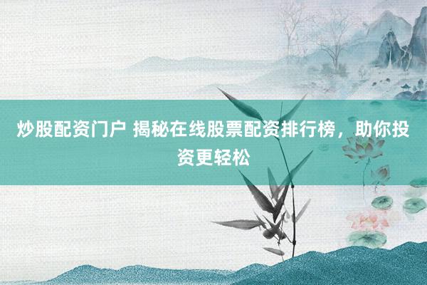 炒股配资门户 揭秘在线股票配资排行榜，助你投资更轻松