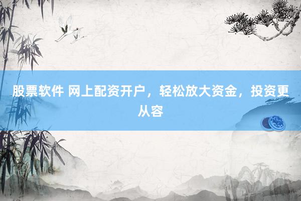 股票软件 网上配资开户，轻松放大资金，投资更从容