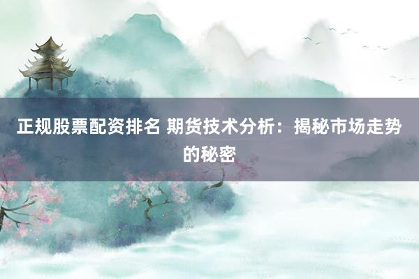 正规股票配资排名 期货技术分析：揭秘市场走势的秘密