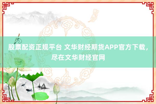股票配资正规平台 文华财经期货APP官方下载，尽在文华财经官网