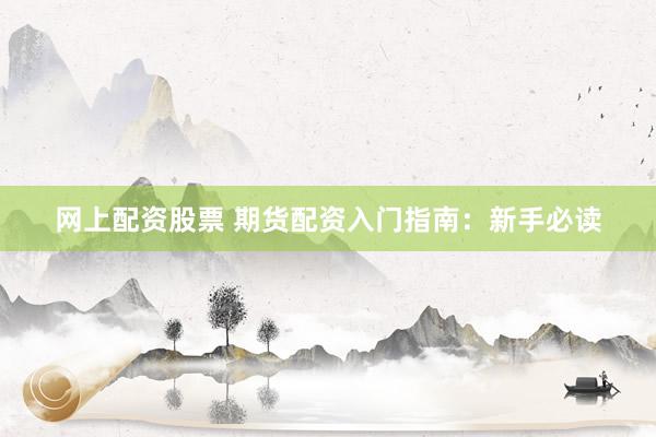 网上配资股票 期货配资入门指南：新手必读