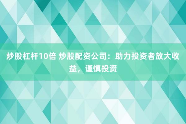 炒股杠杆10倍 炒股配资公司：助力投资者放大收益，谨慎投资