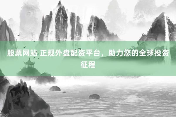 股票网站 正规外盘配资平台，助力您的全球投资征程