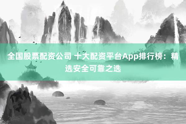 全国股票配资公司 十大配资平台App排行榜：精选安全可靠之选