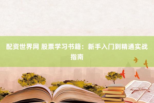 配资世界网 股票学习书籍：新手入门到精通实战指南