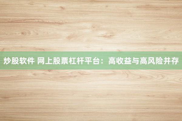 炒股软件 网上股票杠杆平台：高收益与高风险并存