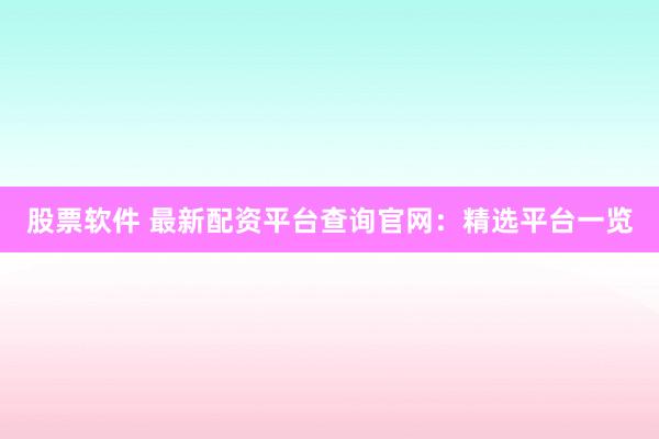股票软件 最新配资平台查询官网：精选平台一览