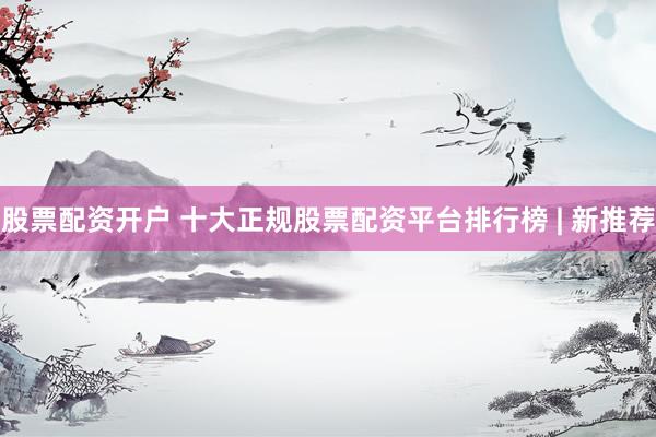 股票配资开户 十大正规股票配资平台排行榜 | 新推荐