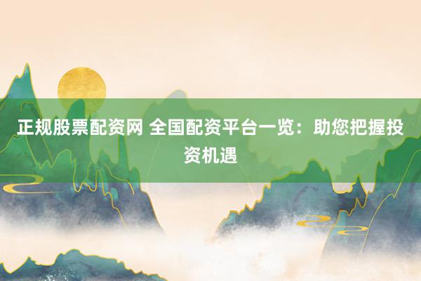 正规股票配资网 全国配资平台一览：助您把握投资机遇