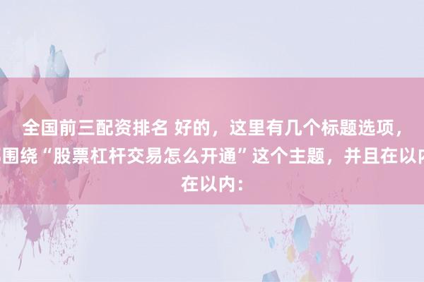 全国前三配资排名 好的，这里有几个标题选项，都围绕“股票杠杆交易怎么开通”这个主题，并且在以内：