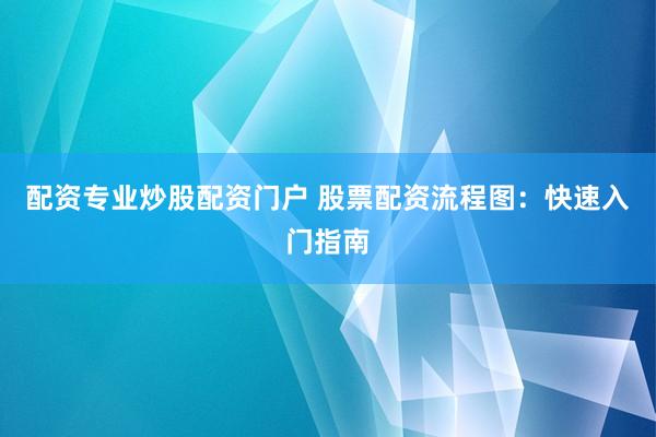 配资专业炒股配资门户 股票配资流程图：快速入门指南