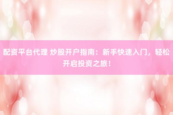 配资平台代理 炒股开户指南：新手快速入门，轻松开启投资之旅！