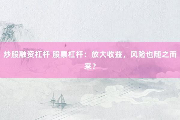 炒股融资杠杆 股票杠杆：放大收益，风险也随之而来？