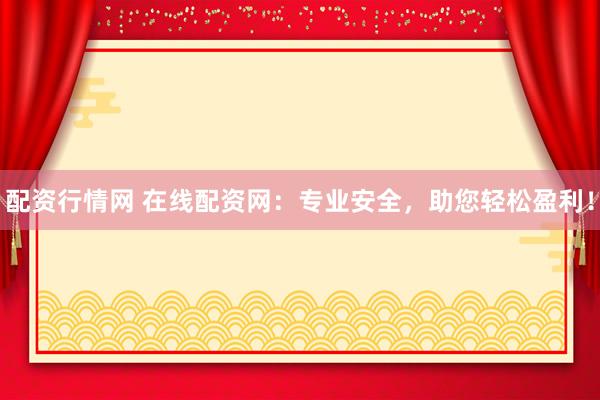 配资行情网 在线配资网：专业安全，助您轻松盈利！
