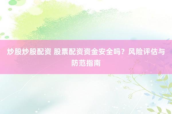 炒股炒股配资 股票配资资金安全吗？风险评估与防范指南