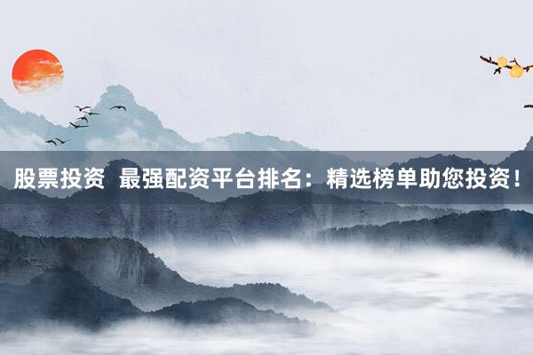股票投资  最强配资平台排名：精选榜单助您投资！