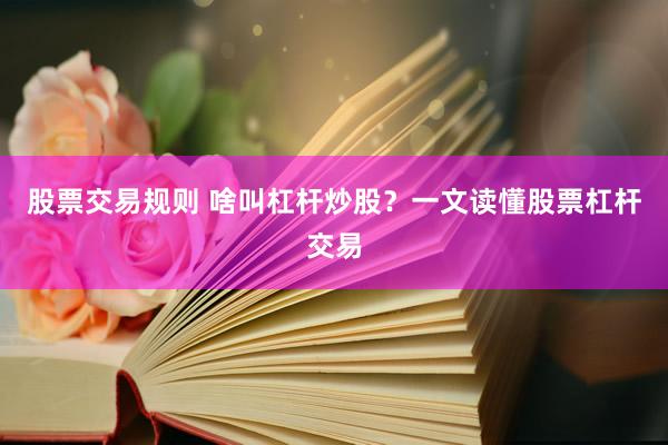 股票交易规则 啥叫杠杆炒股？一文读懂股票杠杆交易
