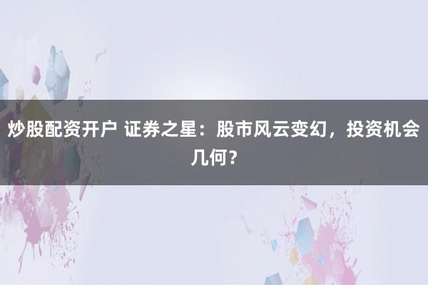 炒股配资开户 证券之星：股市风云变幻，投资机会几何？
