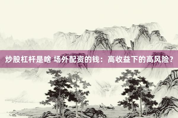炒股杠杆是啥 场外配资的钱：高收益下的高风险？