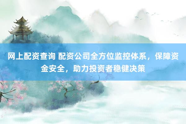 网上配资查询 配资公司全方位监控体系，保障资金安全，助力投资者稳健决策