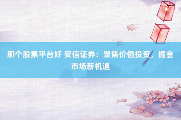 那个股票平台好 安信证券：聚焦价值投资，掘金市场新机遇