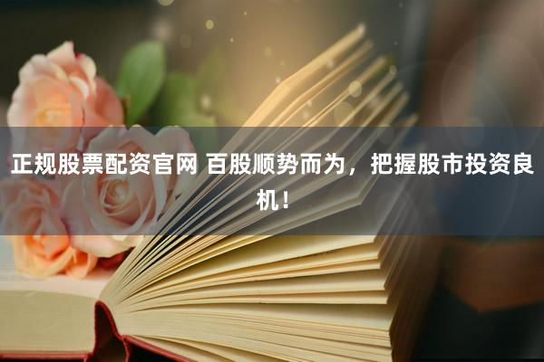 正规股票配资官网 百股顺势而为，把握股市投资良机！
