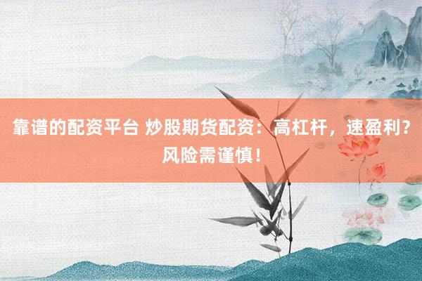 靠谱的配资平台 炒股期货配资：高杠杆，速盈利？风险需谨慎！