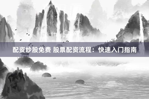配资炒股免费 股票配资流程：快速入门指南