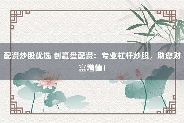 配资炒股优选 创赢盘配资：专业杠杆炒股，助您财富增值！