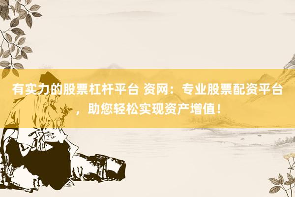 有实力的股票杠杆平台 资网：专业股票配资平台，助您轻松实现资产增值！