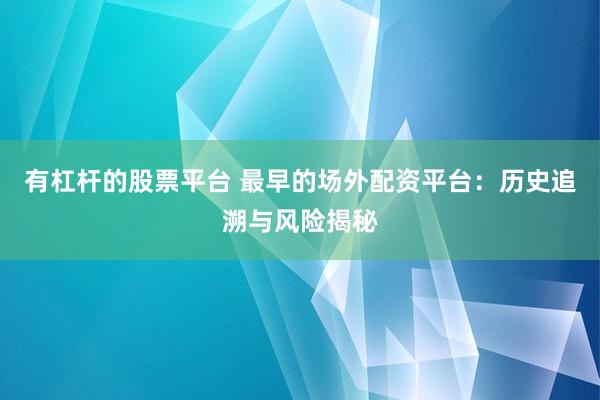 有杠杆的股票平台 最早的场外配资平台：历史追溯与风险揭秘