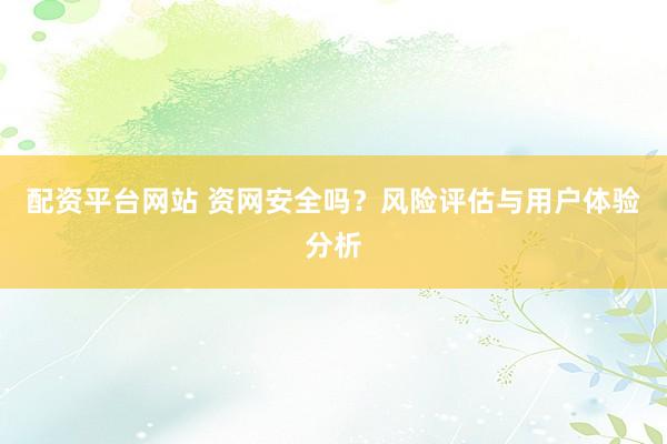 配资平台网站 资网安全吗？风险评估与用户体验分析