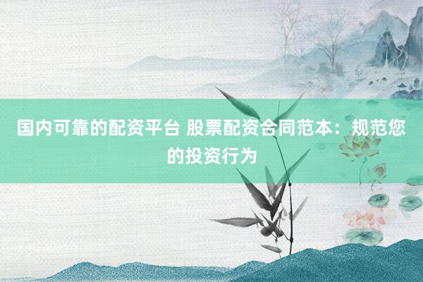 国内可靠的配资平台 股票配资合同范本：规范您的投资行为