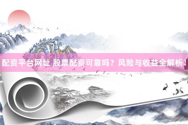 配资平台网址 股票配资可靠吗？风险与收益全解析！