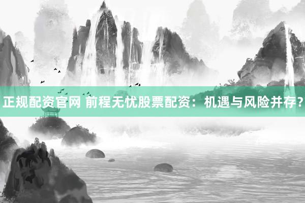 正规配资官网 前程无忧股票配资：机遇与风险并存？