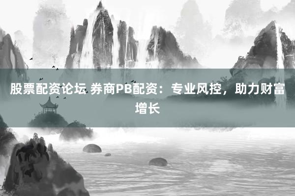 股票配资论坛 券商PB配资：专业风控，助力财富增长