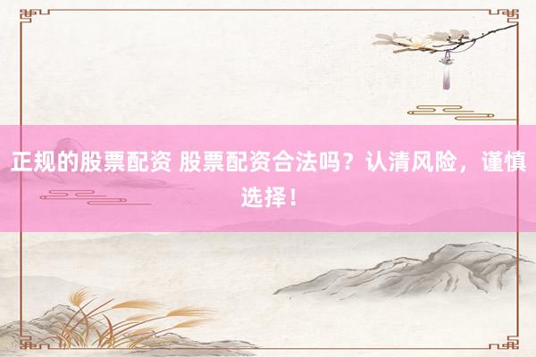 正规的股票配资 股票配资合法吗？认清风险，谨慎选择！