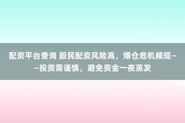 配资平台查询 股民配资风险高，爆仓危机频现——投资需谨慎，避免资金一夜蒸发