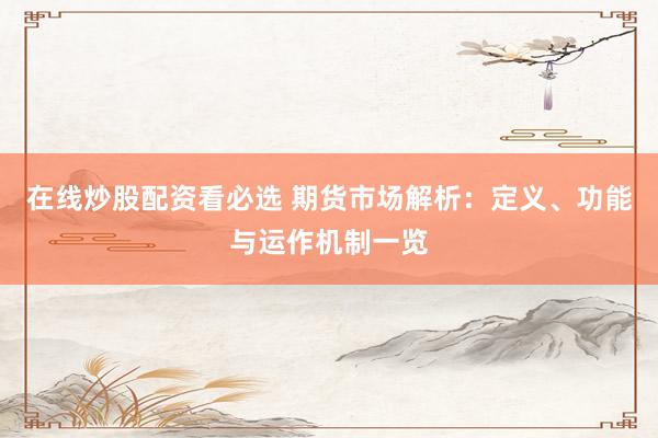 在线炒股配资看必选 期货市场解析：定义、功能与运作机制一览