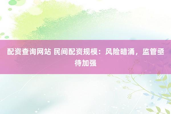 配资查询网站 民间配资规模：风险暗涌，监管亟待加强