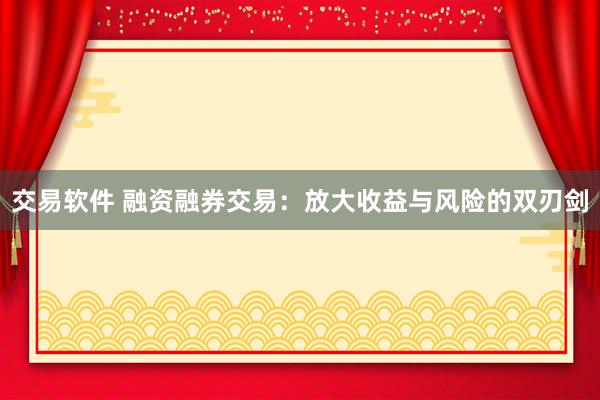交易软件 融资融券交易：放大收益与风险的双刃剑