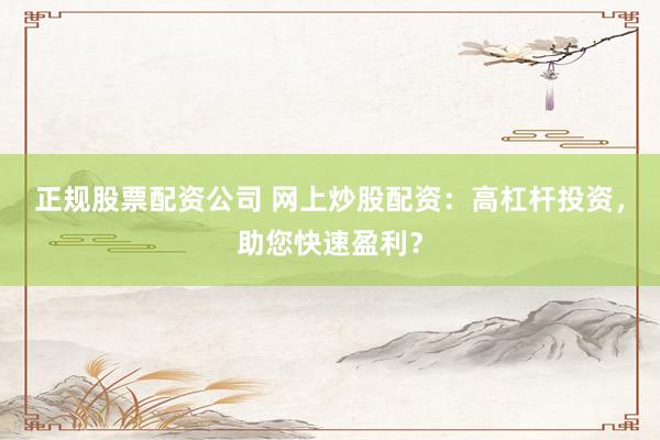 正规股票配资公司 网上炒股配资：高杠杆投资，助您快速盈利？