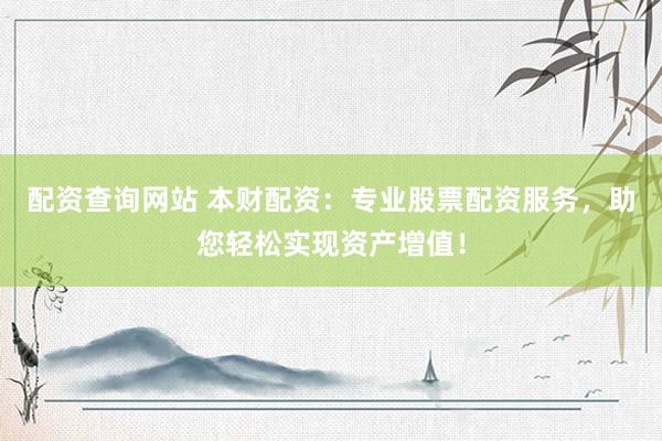配资查询网站 本财配资：专业股票配资服务，助您轻松实现资产增值！