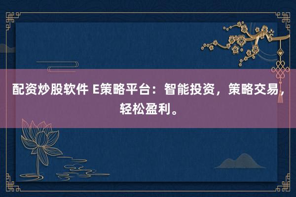 配资炒股软件 E策略平台：智能投资，策略交易，轻松盈利。